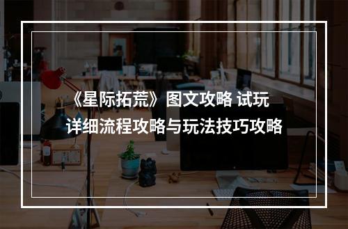 《星际拓荒》图文攻略 试玩详细流程攻略与玩法技巧攻略