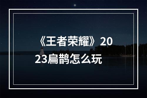 《王者荣耀》2023扁鹊怎么玩