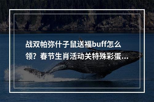 战双帕弥什子鼠送福buff怎么领？春节生肖活动关特殊彩蛋触发方式