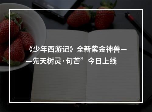 《少年西游记》全新紫金神兽——先天树灵·句芒”今日上线