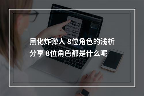 黑化炸弹人 8位角色的浅析分享 8位角色都是什么呢