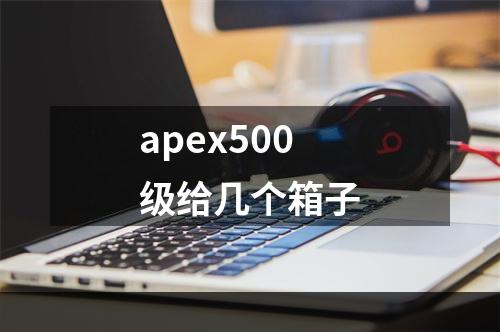 apex500级给几个箱子