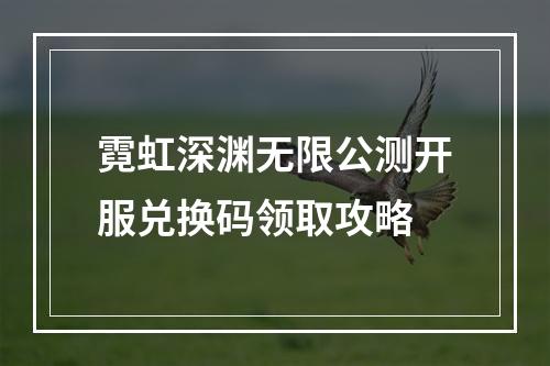 霓虹深渊无限公测开服兑换码领取攻略