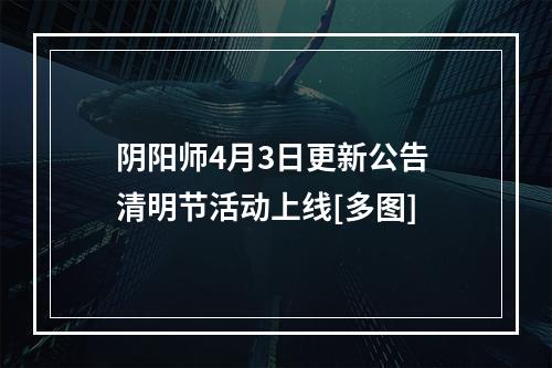 阴阳师4月3日更新公告 清明节活动上线[多图]