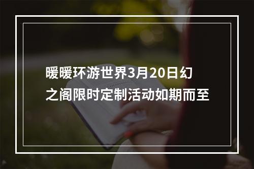 暖暖环游世界3月20日幻之阁限时定制活动如期而至