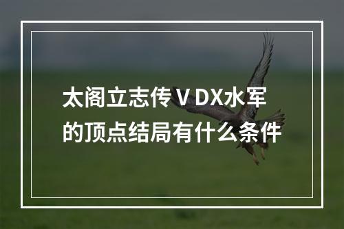 太阁立志传ⅤDX水军的顶点结局有什么条件