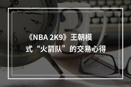 《NBA 2K9》王朝模式“火箭队”的交易心得