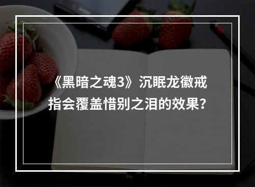 《黑暗之魂3》沉眠龙徽戒指会覆盖惜别之泪的效果？