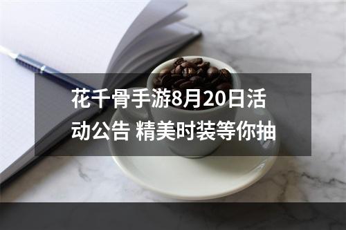 花千骨手游8月20日活动公告 精美时装等你抽