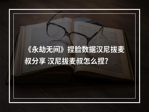 《永劫无间》捏脸数据汉尼拔麦叔分享 汉尼拔麦叔怎么捏？