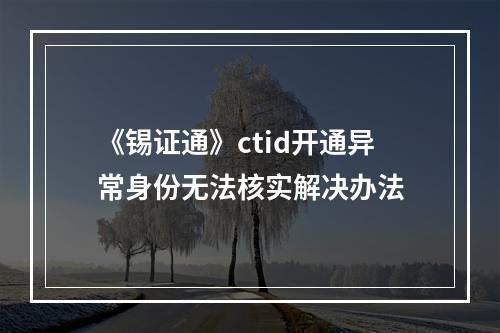 《锡证通》ctid开通异常身份无法核实解决办法