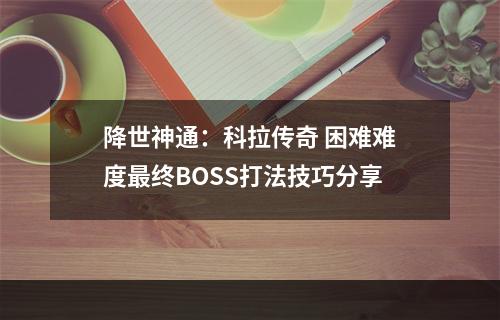 降世神通：科拉传奇 困难难度最终BOSS打法技巧分享