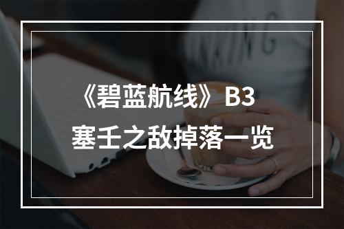 《碧蓝航线》B3塞壬之敌掉落一览