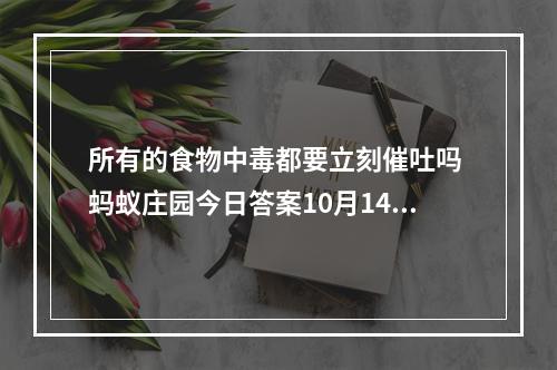 所有的食物中毒都要立刻催吐吗 蚂蚁庄园今日答案10月14日