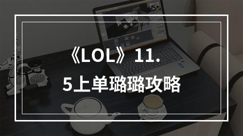 《LOL》11.5上单璐璐攻略