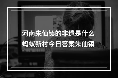 河南朱仙镇的非遗是什么 蚂蚁新村今日答案朱仙镇