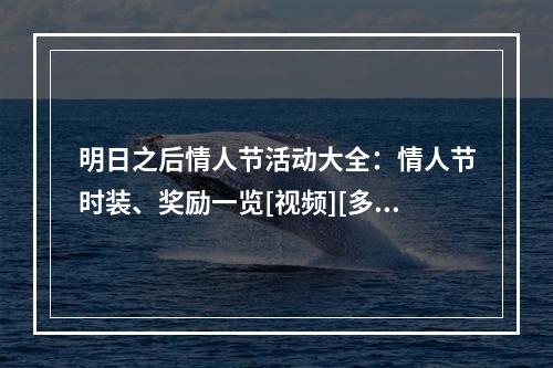 明日之后情人节活动大全：情人节时装、奖励一览[视频][多图]