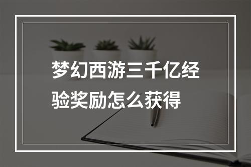 梦幻西游三千亿经验奖励怎么获得