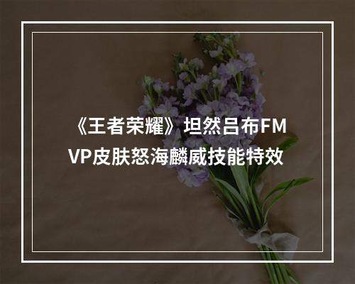 《王者荣耀》坦然吕布FMVP皮肤怒海麟威技能特效