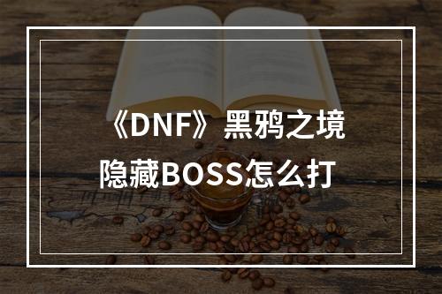 《DNF》黑鸦之境隐藏BOSS怎么打