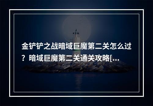 金铲铲之战暗域巨魔第二关怎么过？暗域巨魔第二关通关攻略[多图]