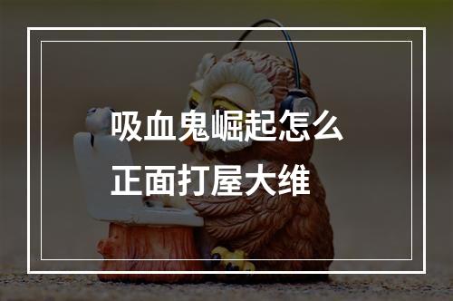 吸血鬼崛起怎么正面打屋大维