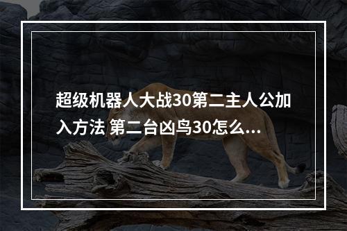 超级机器人大战30第二主人公加入方法 第二台凶鸟30怎么解锁