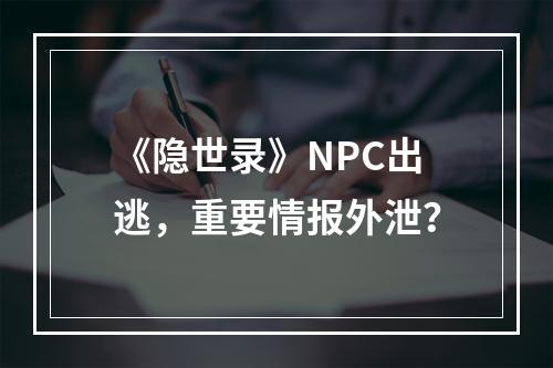 《隐世录》NPC出逃，重要情报外泄？