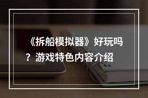 《拆船模拟器》好玩吗？游戏特色内容介绍