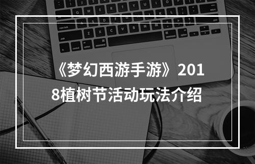 《梦幻西游手游》2018植树节活动玩法介绍