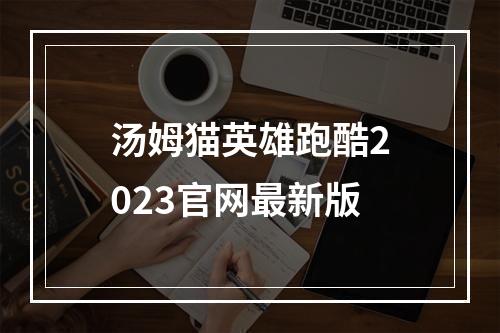 汤姆猫英雄跑酷2023官网最新版