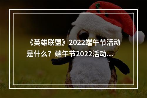 《英雄联盟》2022端午节活动是什么？端午节2022活动一览