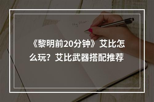 《黎明前20分钟》艾比怎么玩？艾比武器搭配推荐