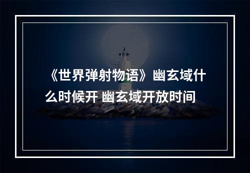 《世界弹射物语》幽玄域什么时候开 幽玄域开放时间