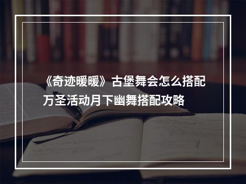 《奇迹暖暖》古堡舞会怎么搭配 万圣活动月下幽舞搭配攻略