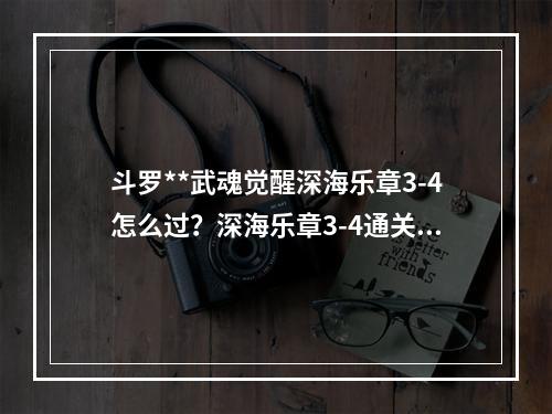 斗罗**武魂觉醒深海乐章3-4怎么过？深海乐章3-4通关攻略[多图]