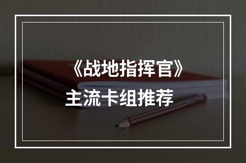 《战地指挥官》主流卡组推荐