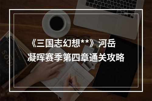 《三国志幻想**》河岳凝晖赛季第四章通关攻略