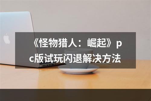 《怪物猎人：崛起》pc版试玩闪退解决方法