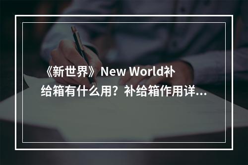 《新世界》New World补给箱有什么用？补给箱作用详解