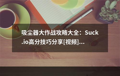 吸尘器大作战攻略大全：Suck.io高分技巧分享[视频][多图]