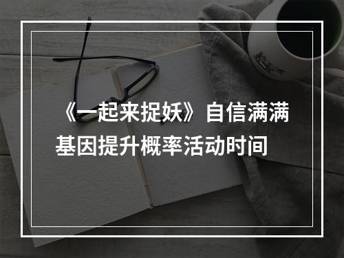 《一起来捉妖》自信满满基因提升概率活动时间