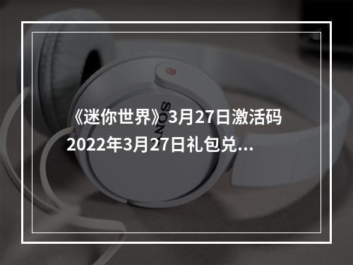 《迷你世界》3月27日激活码 2022年3月27日礼包兑换码