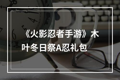 《火影忍者手游》木叶冬日祭A忍礼包