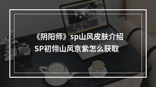 《阴阳师》sp山风皮肤介绍 SP初翎山风京紫怎么获取