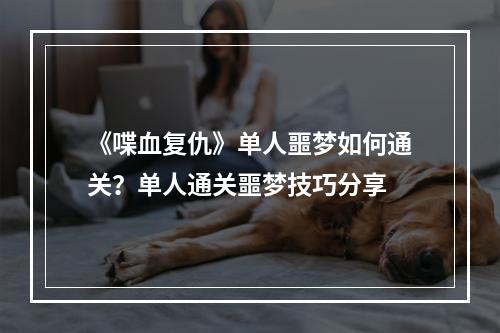 《喋血复仇》单人噩梦如何通关？单人通关噩梦技巧分享