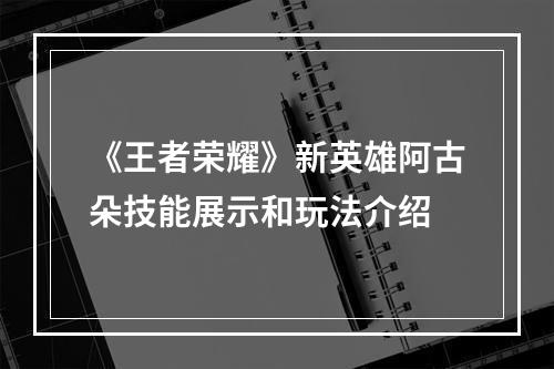 《王者荣耀》新英雄阿古朵技能展示和玩法介绍