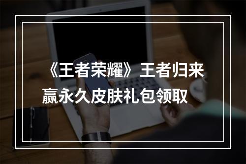 《王者荣耀》王者归来赢永久皮肤礼包领取