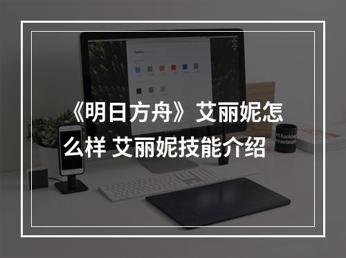 《明日方舟》艾丽妮怎么样 艾丽妮技能介绍