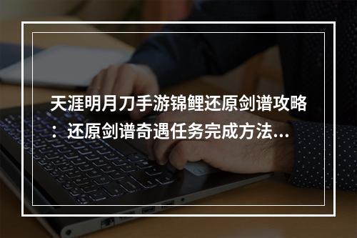 天涯明月刀手游锦鲤还原剑谱攻略：还原剑谱奇遇任务完成方法[多图]